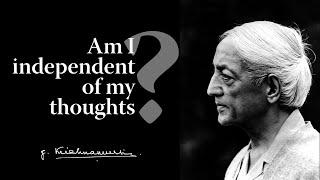 Am I independent of my thoughts? | Krishnamurti