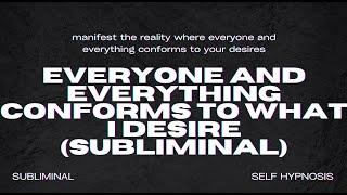 Everyone and Everything Conforms to What I Desire (Subliminal)