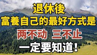 退休後，富養自己的最好方式是：两不动，三不止，一定要知道！【中老年心語】#養老 #幸福#人生 #晚年幸福 #深夜#讀書 #養生 #佛 #為人處世#哲理