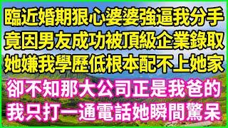 臨近婚期狠心婆婆強逼我分手，竟因男友成功被頂級企業錄取，她嫌我學歷低根本配不上她家，卻不知那大公司正是我爸的，我只打一通電話她瞬間驚呆！#情感故事 #花開富貴 #感人故事 #深夜談話 #人生故事