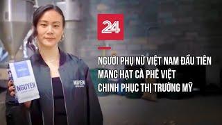 Người phụ nữ Việt Nam đầu tiên mang hạt cà phê Việt chinh phục thị trường Mỹ | VTV24