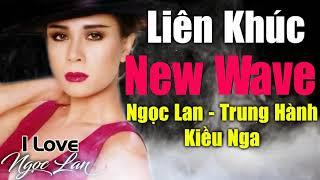 Liên Khúc New Wave Hải Ngoại Sôi Động - Ngọc Lan, Trung Hành, Kiều Nga - LK Nhạc Hải Ngoại Hay Nhất