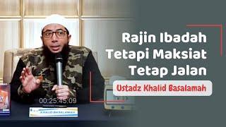 Rajin Ibadah Tetapi Maksiat Tetap Jalan - Ustadz Khalid Basalamah