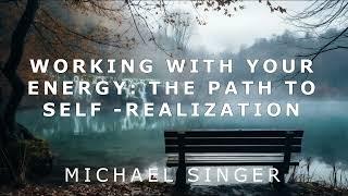 Michael Singer - Working with Your Energy - The Path to Self-Realization