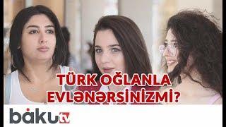 Azərbaycanlı xanımlardan soruşduq : Türk oğlanla evlənərsinizmi?