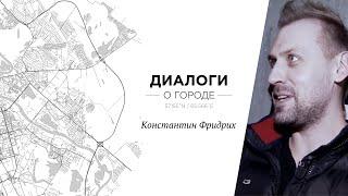 Диалоги о городе. Константин Фридрих