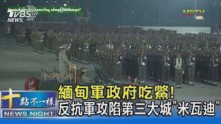 緬甸軍政府吃鱉! 反抗軍攻陷第三大城「米瓦迪」｜十點不一樣20240412