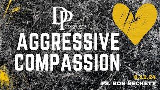 Aggressive Compassion// Ps. Bob Becket // Dp City Church // 8.11.24