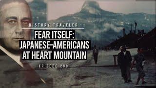 Fear Itself: The Japanese-American Internment at Heart Mountain | History Traveler Episode 299