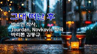 그대 떠난 후 / 박소연 작사, Jourdan, Novkovic 작곡 /바리톤 김동규