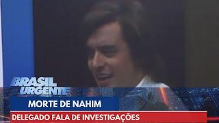Delegado fala de investigações da morte de Nahim | Brasil Urgente
