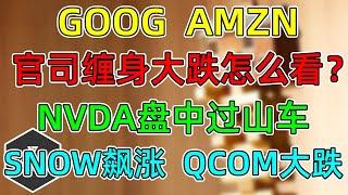 美股 GOOG、AMZN官司缠身大跌怎么看？NVDA过山车玩得花！SNOW人工智能进展顺利！QCOM无风起浪！