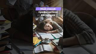 Мой способ профилактики выгорания