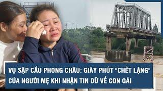 Vụ sập cầu Phong Châu ở Phú Thọ: Giây phút "chết lặng" của người mẹ khi nhận tin dữ về con gái l VTs