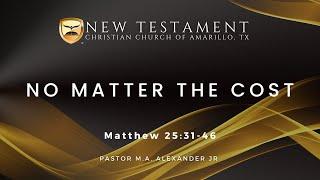 No Matter the Cost - Matthew 25:31-46 | Pastor M. A. Alexander