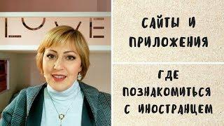 САЙТЫ И ПРИЛОЖЕНИЯ ДЛЯ ЗНАКОМСТВ. ГДЕ ПОЗНАКОМИТЬСЯ С ИНОСТРАНЦЕМ В ИНТЕРНЕТЕ.