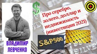 Владимир Левченко - Про серебро, золото, доллар и недвижимость (инвестиции 2021)