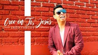 Creo en Ti, Jesús  - Ered Varcoy (VIDEO OFICIAL)