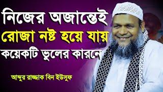 নিজের অজান্তেই রোজা নষ্ট হয়ে যায় কয়েকটি ভুলের কারনে│Abdur Razzak Bin Yousuf New waz 2023