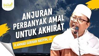 Anjuran Perbanyak Amal Untuk Akhirat | H.Ahmad Subhan Hasyim, LC