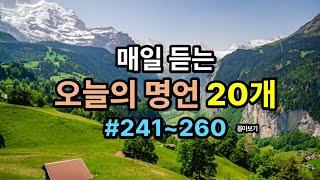 오늘의 명언 20개 #13(241~260) / 인생의 지혜가 담긴 명언 / 가슴속에 새기는 명언 / 삶의 지혜 / 인생이 바뀌는 명언 /좋은 글