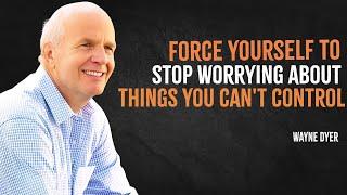 Force Yourself To Stop Worrying About Things You Cant Control | Wayne Dyer Motivation