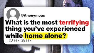 What is the most terrifying thing you've experienced while home alone?
