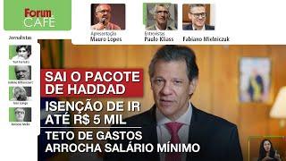 Haddad anuncia isenção de IR até R$ 5 mil e submete salário mínimo ao teto de gastos | Café | 28.11