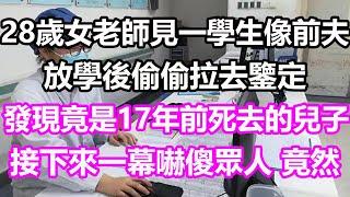 28歲女老師見一學生像前夫，放學後偷偷拉去鑒定 ，發現竟是17年前死去的兒子，接下來一幕嚇傻眾人，竟然...#淺談人生#民間故事#孝顺#儿女#讀書#養生#深夜淺讀#情感故事#房产#晚年哲理#中老年心語