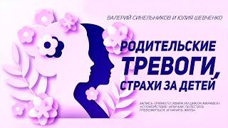 Родительские тревоги, страхи за детей. Валерий Синельников и Юлия Шевченко