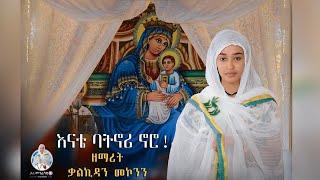 "እናቴ ባትኖሪ ኖሮ" ዘማሪት ቃልኪዳን መኮንን | Zemarit Kalkidan Mekonen | Ethiopian Orthodox Mezmur