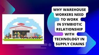 Why Warehouse Workers Need to Work in Symbiotic Relationship with Technology in Supply Chains