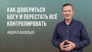 «Как довериться Богу и перестать всё контролировать» - Андрей Васильев (Богослужение 02.07.2023)