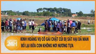 Kinh hoàng vụ cô gái chặt củi bị sát hại dã man, bỏ lại đứa con không nơi nương tựa