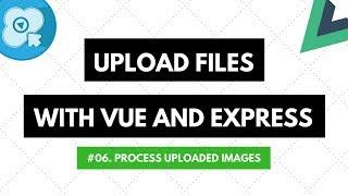 Upload Files with Vue and Express #06: Process Uploaded Images