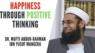 Happiness through Positive Thinking | Dr. Mufti Abdur-Rahman ibn Yusuf Mangera