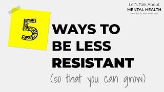 5 ways to be less resistant (so that you can overcome challenges & grow) | Mental Health & Wellbeing