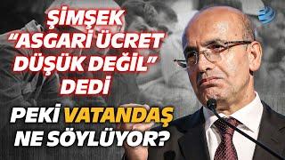 Mehmet Şimşek "Asgari Ücret Düşük Değil" Dedi! Peki Vatandaş Ne Söylüyor? | Sokak Röportajı