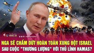 Toàn cảnh quốc tế: Nga sẽ chấm dứt xung đột Israel sau cuộc "thương lượng" với thủ lĩnh Hamas