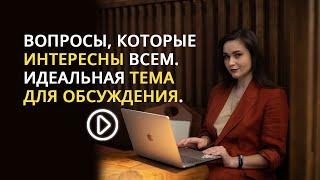 ВОПРОСЫ, КОТОРЫЕ ИНТЕРЕСНЫ ВСЕМ. ИДЕАЛЬНАЯ ТЕМА ДЛЯ ОБСУЖДЕНИЯ