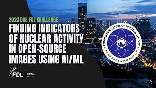 FDL 2023 Tech Presentation: Finding Indicators of Nuclear Activity in Open-Source Images using AI/ML