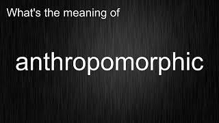 What's the meaning of "anthropomorphic", How to pronounce it?