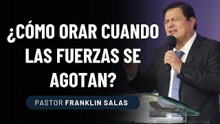 ¿CÓMO ORAR CUANDO LAS FUERZAS SE AGOTAN? Pastor Franklin Salas.