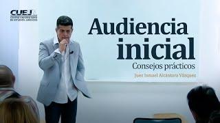 Audiencia Inicial. Consejos prácticos - Juez Ismael Alcántara Vázquez #SoyCUEJ