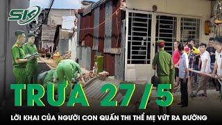 Trưa 27/5: Lời khai lạnh gáy của người con trai quấn thi thể mẹ trong chăn rồi vứt ra đường ở TP HCM