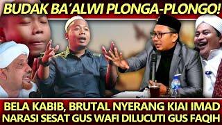 Budak Ba'alwi Plonga-Plongo️Bela Kabib, Nyerang Kiai Imad, Narasi Sesat Gus Wafi Dilucuti Gus Faqih