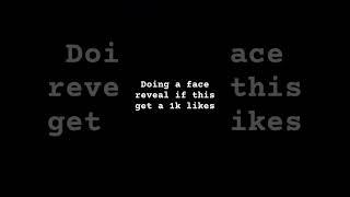 Doing a face reveal is this get one K likes? ￼