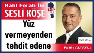 Fatih Altaylı: 'Yüz vermeyenden tehdit edene' 06/11/24 Halil Ferah ile Sesli Köşe