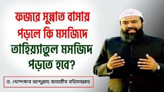 ফজরে সুন্নাত বাসায় পড়লে কি মসজিদে তাহিয়্যাতুল মসজিদ পড়তে হবে? -ড. খোন্দকার আব্দুল্লাহ জাহাঙ্গীর