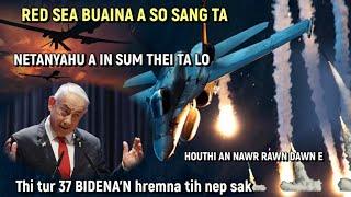 HEI LE! RED SEA BUAINA A SO SANG | NETANYAHU A IN SUM THEI TA LO | BIDENA'N THI TUR 37 HREMNA TI NEP